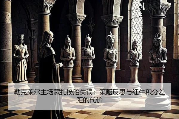 勒克莱尔主场蒙扎换胎失误：策略反思与红牛积分差距的代价