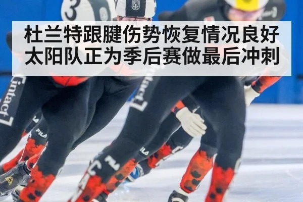 杜兰特跟腱伤势恢复情况良好 太阳队正为季后赛做最后冲刺