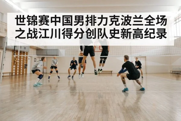 世锦赛中国男排力克波兰全场之战江川得分创队史新高纪录