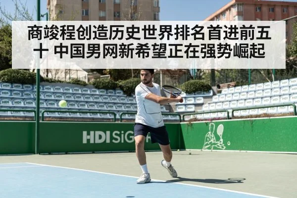 商竣程创造历史世界排名首进前五十 中国男网新希望正在强势崛起