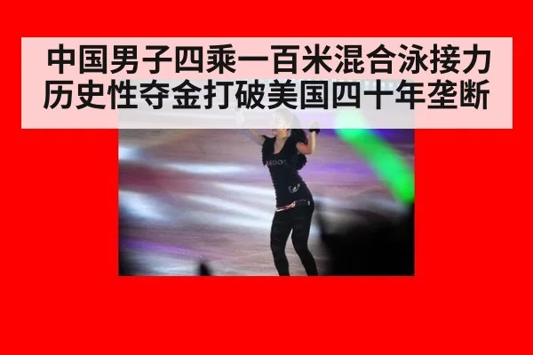 中国男子四乘一百米混合泳接力历史性夺金打破美国四十年垄断