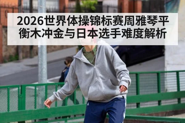 2026世界体操锦标赛周雅琴平衡木冲金与日本选手难度解析